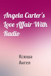 Angela Carter's Love Affair With Radio