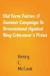 Old Farm Fairies: A Summer Campaign In Brownieland Against King Cobweaver's Pixies
