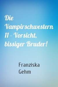 Die Vampirschwestern 11 - Vorsicht, bissiger Bruder!