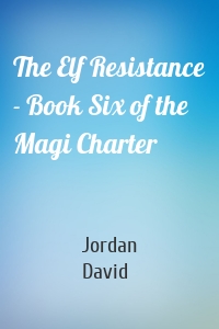 The Elf Resistance - Book Six of the Magi Charter