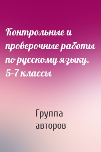 Контрольные и проверочные работы по русскому языку. 5–7 классы