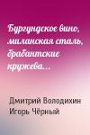Дмитрий Володихин, Игорь Витальевич Чёрный - Бургундское вино, миланская сталь, брабантские кружева...