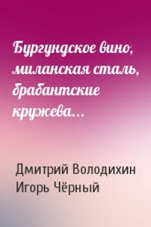 Обложка книги «Бургундское вино, миланская сталь, брабантские кружева...» — Дмитрий Володихин, Игорь Витальевич Чёрный