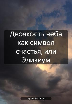 Обложка книги «Двоякость неба как символ счастья, или Элизиум» — Артем Матасов