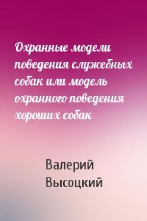 Обложка книги «Охранные модели поведения служебных собак или модель охранного поведения хороших собак» — Валерий Высоцкий