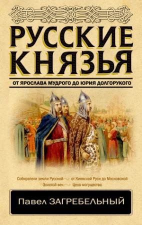 Обложка книги «Русские князья. От Ярослава Мудрого до Юрия Долгорукого» — Павел Загребельный