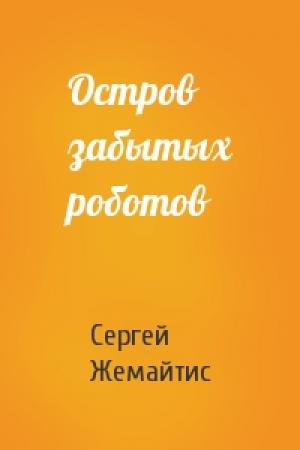 Обложка книги «Остров забытых роботов» — Сергей Жемайтис