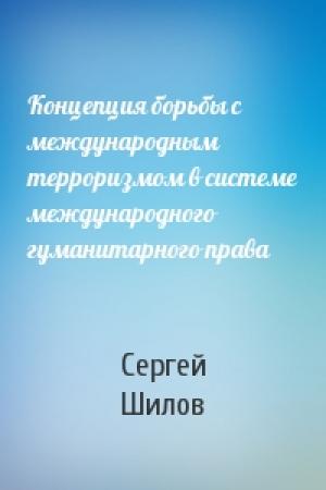 Обложка книги «Концепция борьбы с международным терроризмом в системе международного гуманитарного права» — Сергей Шилов