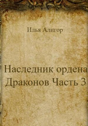Обложка книги «Наследник ордена Драконов. Часть 3» — Илья Алигор