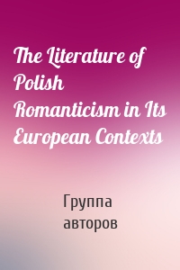 The Literature of Polish Romanticism in Its European Contexts