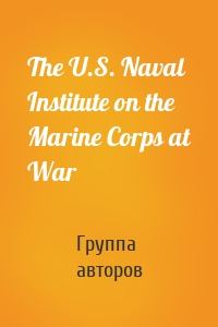 The U.S. Naval Institute on the Marine Corps at War