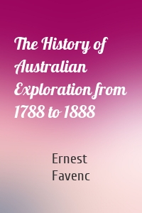 The History of Australian Exploration from 1788 to 1888