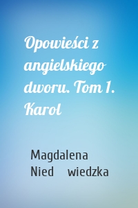 Opowieści z angielskiego dworu. Tom 1. Karol