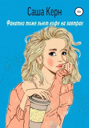 Обложка книги «Фанатки тоже пьют кофе на завтрак» — Саша Керн