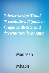 Interior Design Visual Presentation. A Guide to Graphics, Models, and Presentation Techniques