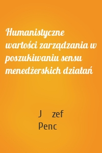 Humanistyczne wartości zarządzania w poszukiwaniu sensu menedżerskich działań