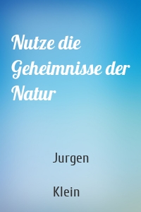 Nutze die Geheimnisse der Natur