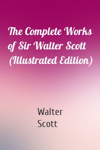 The Complete Works of Sir Walter Scott (Illustrated Edition)