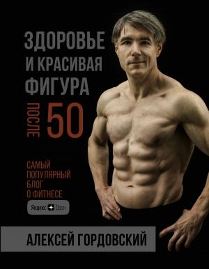 Обложка книги «Здоровье и красивая фигура после 50» — Алексей Гордовский