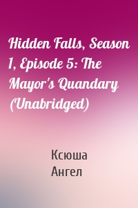 Hidden Falls, Season 1, Episode 5: The Mayor's Quandary (Unabridged)