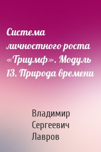 Система личностного роста «Триумф». Модуль 13. Природа времени