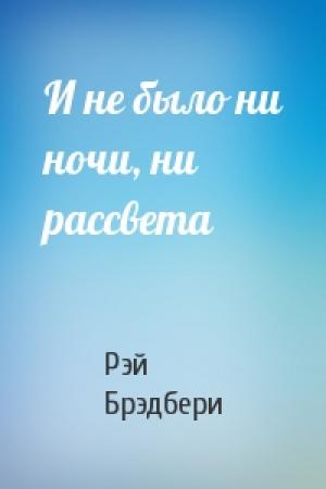 Обложка книги «И не было ни ночи, ни рассвета» — Рэй Брэдбери