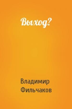 Обложка книги «Выход?» — Владимир Фильчаков