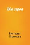 Виктория Угрюмова - Два героя