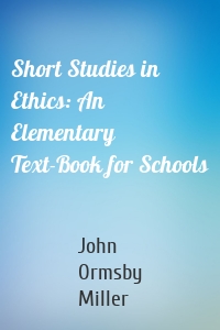 Short Studies in Ethics: An Elementary Text-Book for Schools