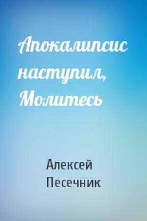 Обложка книги «Апокалипсис наступил, Молитесь» — Алексей Песечник