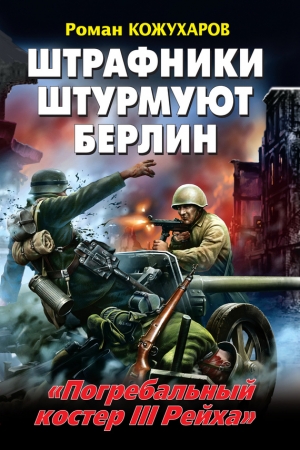 Обложка книги «Штрафники штурмуют Берлин. «Погребальный костер III Рейха»» — Роман Кожухаров