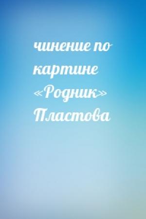 Обложка книги «чинение по картине «Родник» Пластова»