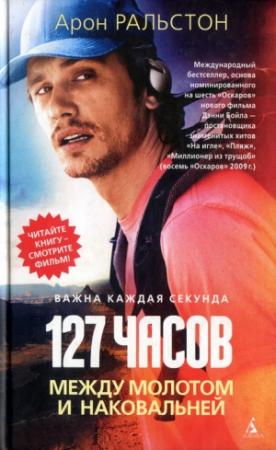 Обложка книги «127 часов. Между молотом и наковальней» — Арон Ральстон