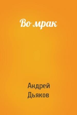 Обложка книги «Во мрак» — Андрей Дьяков