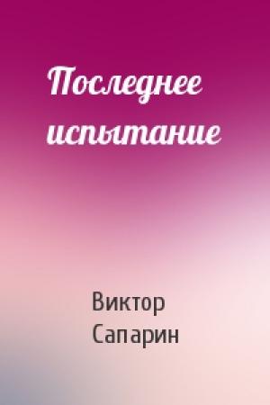 Обложка книги «Последнее испытание» — Виктор Сапарин