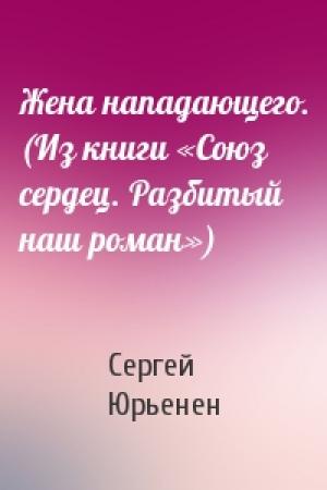 Обложка книги «Жена нападающего. (Из книги «Союз сердец. Разбитый наш роман»)» — Сергей Юрьенен