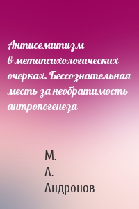 Антисемитизм в метапсихологических очерках. Бессознательная месть за необратимость антропогенеза