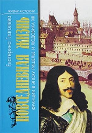 Обложка книги «Повседневная жизнь Франции в эпоху Ришелье и Людовика XIII» — Екатерина Глаголева