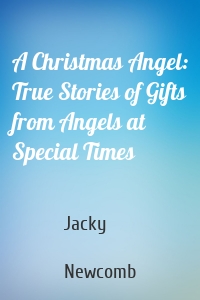 A Christmas Angel: True Stories of Gifts from Angels at Special Times