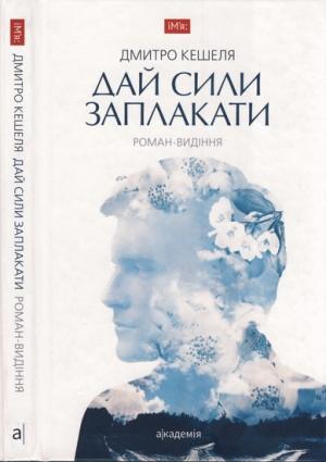 Обложка книги «Дай сили заплакати. Роман-видіння» — Дмитрий Михайлович Кешеля