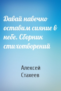 Давай навечно оставим сияние в небе. Сборник стихотворений