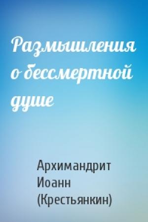 Обложка книги «Размышления о бессмертной душе» — Архимандрит Иоанн (Крестьянкин)