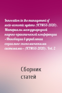 Innovation in the management of socio-economic systems (ICIMSS-2020). Материалы международной научно-практической конференции «Инновации в управлении социально-экономическими системами» (ICIMSS-2020). Vol. 2