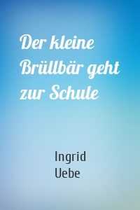 Der kleine Brüllbär geht zur Schule