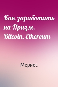 Как заработать на Призм, Bitcoin, Ethereum