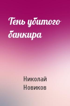 Обложка книги «Тень убитого банкира» — Николай Новиков