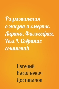 Размышления о жизни и смерти. Лирика. Философия. Том I. Собрание сочинений