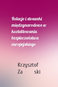 Relacje i stosunki międzynarodowe w kształtowaniu bezpieczeństwa europejskiego