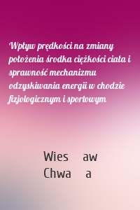 Wpływ prędkości na zmiany położenia środka ciężkości ciała i sprawność mechanizmu odzyskiwania energii w chodzie fizjologicznym i sportowym