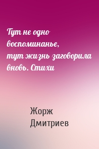 Тут не одно воспоминанье, тут жизнь заговорила вновь. Стихи